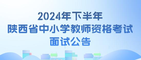 2024年下半年陕西省中小学教师资格考试面试公告 (http://www.cnwts.cn/) 教育 第1张