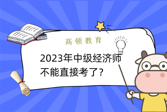 高顿教育：2023年经济师不能直接考中级吗？ (http://www.paipi.cn/) 教育 第1张