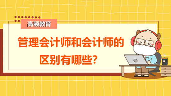 管理会计师和会计师的区别有哪些？_高顿教育 (http://www.paipi.cn/) 教育 第1张