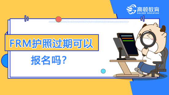 FRM护照过期可以报名吗？_高顿教育 (http://www.cstr.net.cn/) 教育 第1张