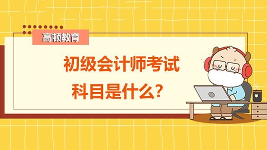 初级会计师考试科目是什么？_高顿教育 (http://www.cstr.net.cn/) 教育 第1张