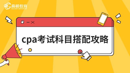 2023年CPA考试科目搭配攻略_高顿教育 (http://www.paipi.cn/) 教育 第1张