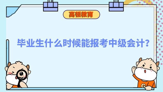 毕业生什么时候能报考中级会计_高顿教育 (http://www.zjmmc.cn/) 教育 第1张