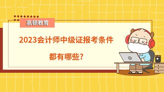 高顿教育：2023会计师中级证报考条件都有哪些 (http://www.wu321.cn/) 蚂蚁天地 第1张