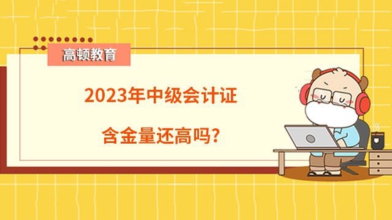 高顿教育：2023年中级会计证含金量还高吗？ (http://www.cstr.net.cn/) 教育 第1张