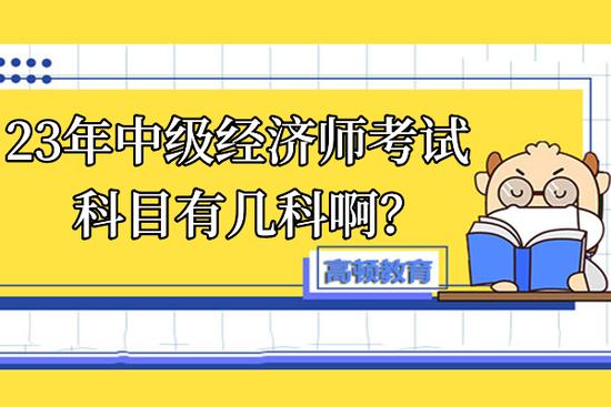 高顿教育：23年中级经济师考试科目有几科啊？