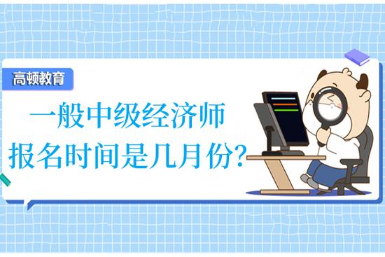 高顿教育：一般中级经济师报名时间是几月份？