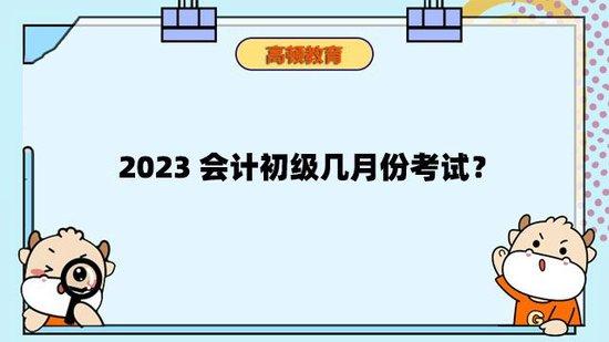 高顿教育：2023会计初级几月份考试？