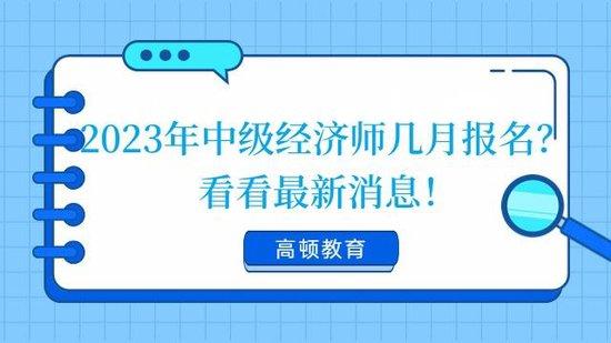 高顿教育：2023年中级经济师几月报名？