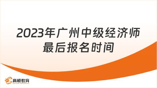高顿教育：2023年广州中级经济师最后报名时间