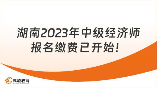 高顿教育：湖南23年中级经济师报名缴费已开始