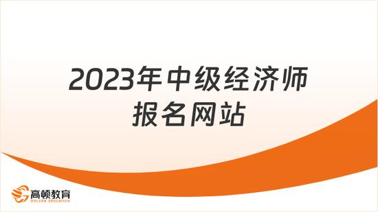 高顿教育：2023年中级经济师报名网站是什么