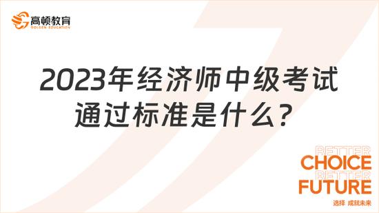 2023年经济师中级考试通过标准是什么_高顿教育