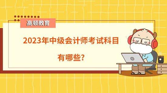 2023年中级会计师考试科目有哪些？_高顿教育