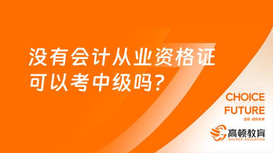 没有会计从业资格证可以考中级吗？_高顿教育