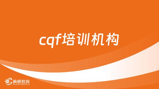 cqf培训机构选择哪家好？来看介绍！_高顿教育