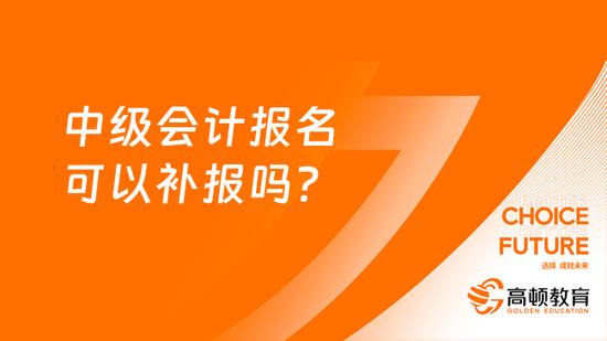 中级会计报名可以补报吗？_高顿教育