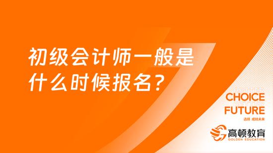 初级会计师一般是什么时候报名？_高顿教育