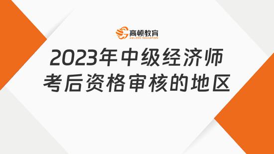 中级经济师考后资格审核的地区有哪些_高顿教育