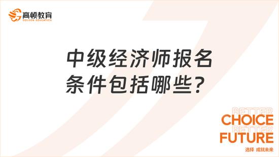 中级经济师报名条件包括哪些？解读！_高顿教育