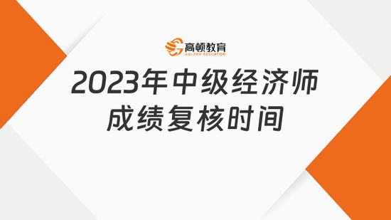 2023中级经济师成绩复核时间是几号？_高顿教育