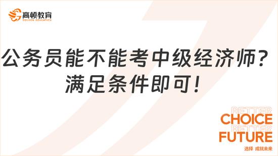 公务员能不能考中级经济师？可以！_高顿教育