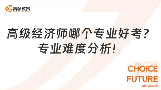 高级经济师哪个专业好考？附难度分析_高顿教育