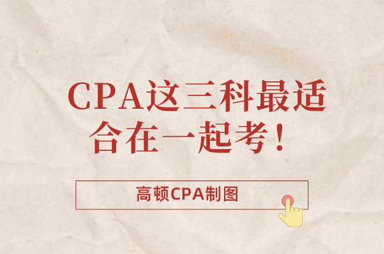高顿教育：CPA这三科最适合在一起考！