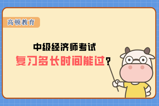 高顿教育：中级经济师考试复习多长时间能过？