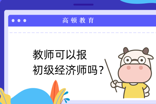 教师可以报初级经济师吗_高顿教育