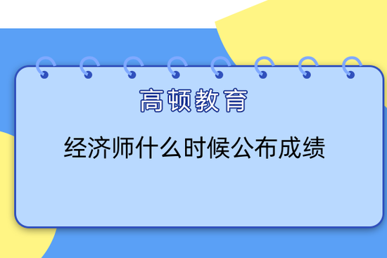 高顿教育：经济师什么时候公布成绩？