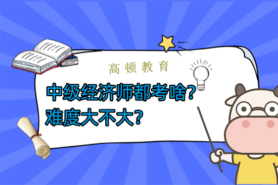 高顿教育：中级经济师都考啥？难度大不大？