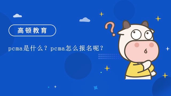 pcma是什么？pcma怎么报名呢？_高顿教育