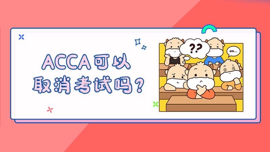 ACCA可以取消考试吗？_高顿教育