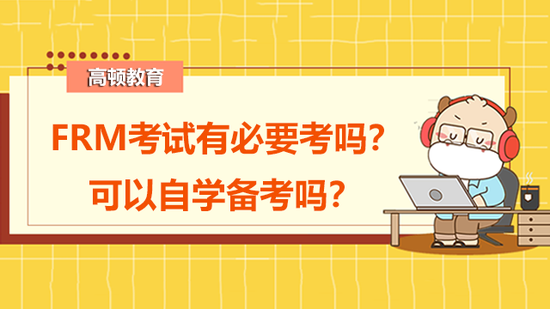 FRM考试有必要考吗?可以自学备考吗?_高顿教育