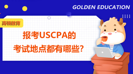 报考USCPA的考试地点都有哪些？_高顿教育