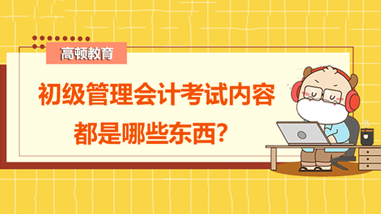 初级管理会计考试内容都是哪些东西？_高顿教育