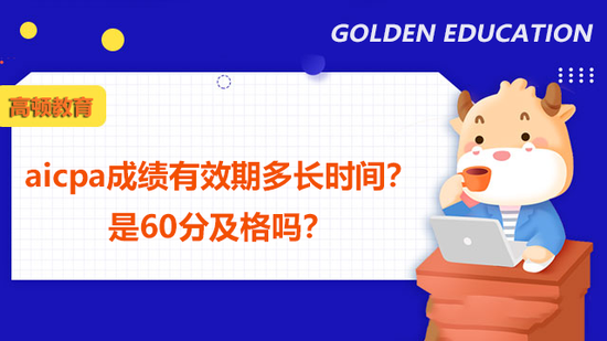 aicpa成绩有效期多长?60分及格吗?_高顿教育