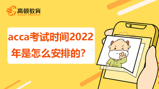 acca考试时间2022年是怎么安排的？_高顿教育