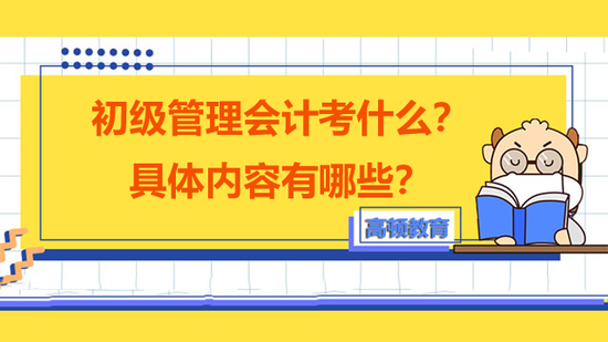 初级管理会计考什么?具体内容有哪些?_高顿教育