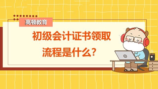 高顿教育：初级会计证书领取流程是什么？