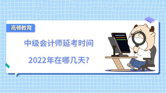 中级会计师延考时间2022年在哪几天_高顿教育