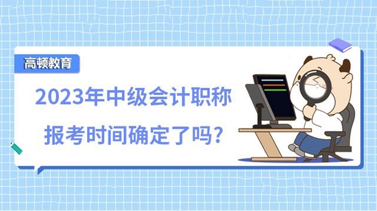 2023年中级会计职称报考时间确定了吗_高顿教育