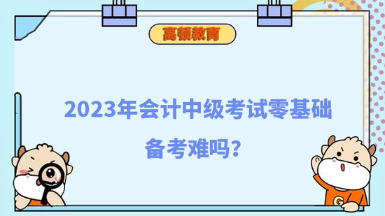 2023年会计中级考试零基础备考难吗_高顿教育