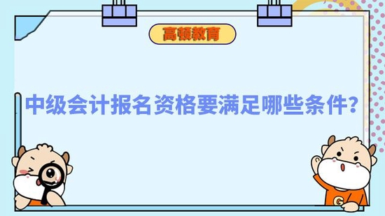 中级会计报名资格要满足哪些条件_高顿教育