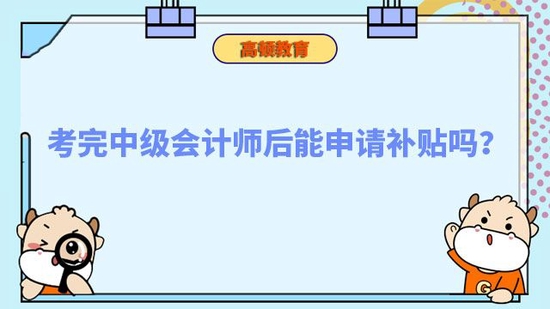 考完中级会计师后能申请补贴吗_高顿教育