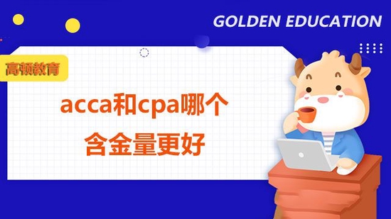 acca和cpa哪个含金量更好_高顿教育