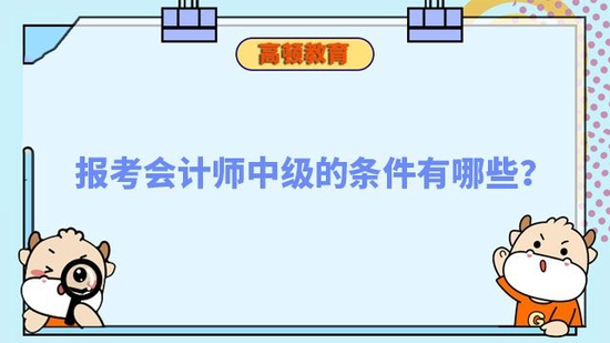 报考会计师中级的条件有哪些_高顿教育