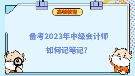 备考2023年中级会计师如何记笔记_高顿教育