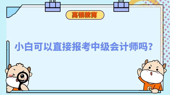 小白可以直接报考中级会计师吗_高顿教育